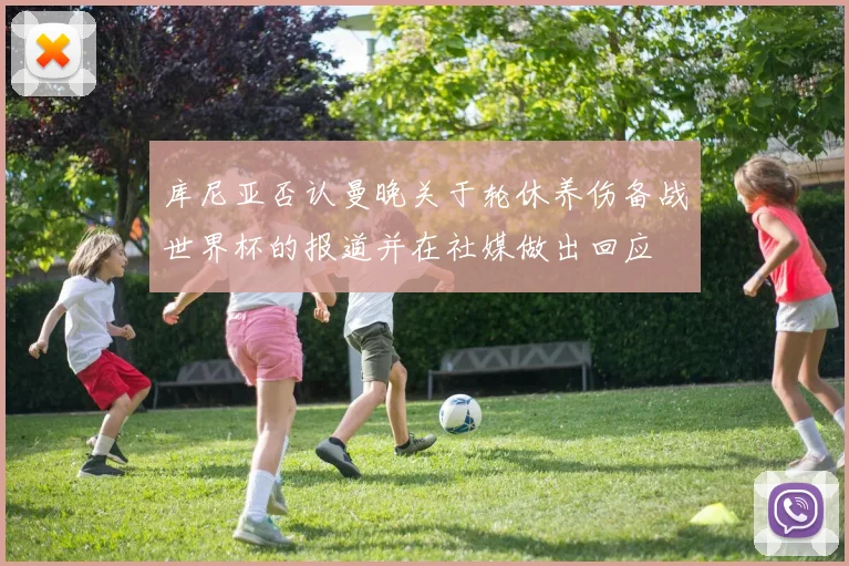 库尼亚否认曼晚关于轮休养伤备战世界杯的报道并在社媒做出回应