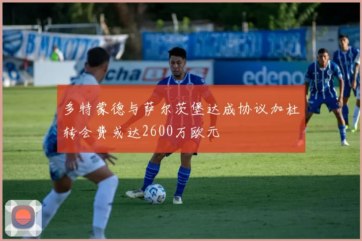多特蒙德与萨尔茨堡达成协议加杜转会费或达2600万欧元
