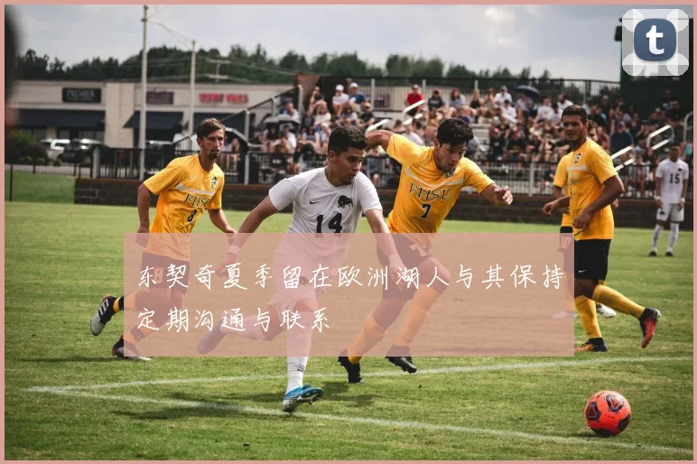 东契奇夏季留在欧洲湖人与其保持定期沟通与联系