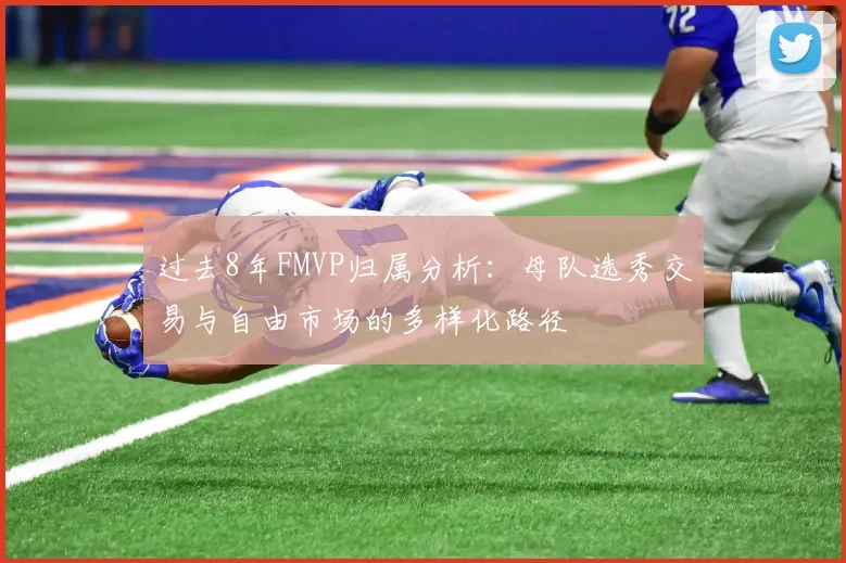 过去8年FMVP归属分析：母队选秀交易与自由市场的多样化路径