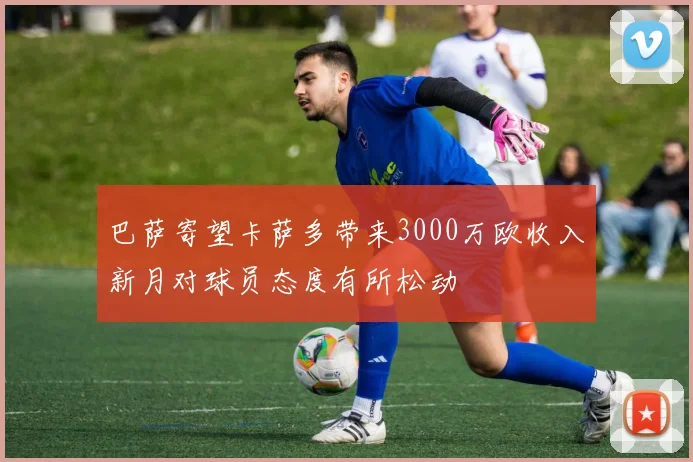 巴萨寄望卡萨多带来3000万欧收入新月对球员态度有所松动
