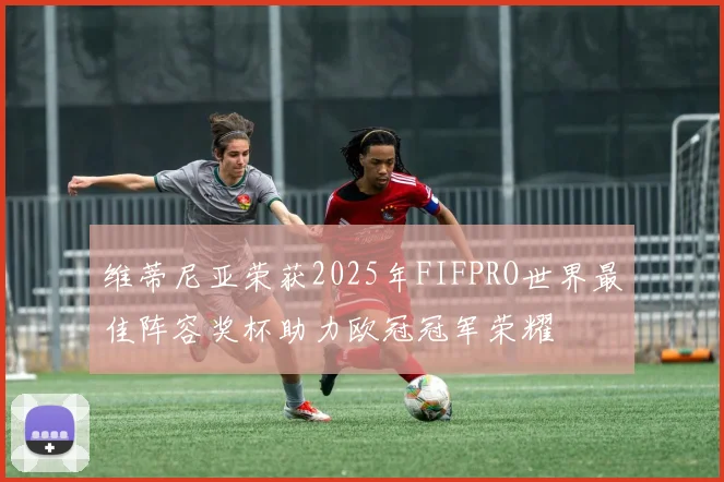 维蒂尼亚荣获2025年FIFPRO世界最佳阵容奖杯助力欧冠冠军荣耀