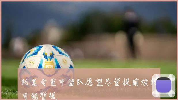 约基奇重申留队愿望尽管提前续约可能暂缓
