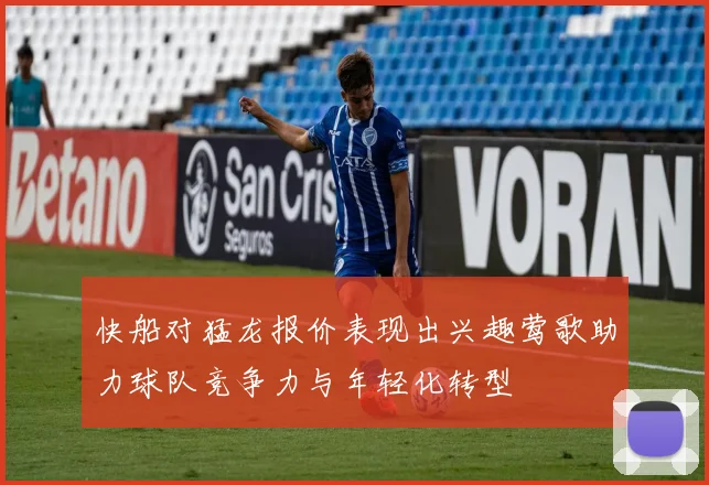 快船对猛龙报价表现出兴趣莺歌助力球队竞争力与年轻化转型