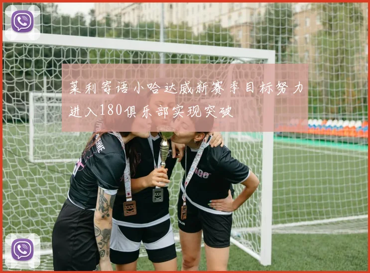 莱利寄语小哈达威新赛季目标努力进入180俱乐部实现突破