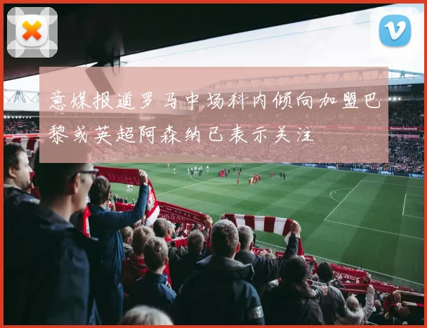 意媒报道罗马中场科内倾向加盟巴黎或英超阿森纳已表示关注