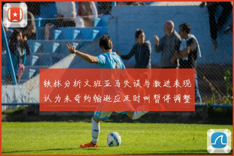 铁林分析文班亚马失误与激进表现认为米奇约翰逊应及时叫暂停调整战术